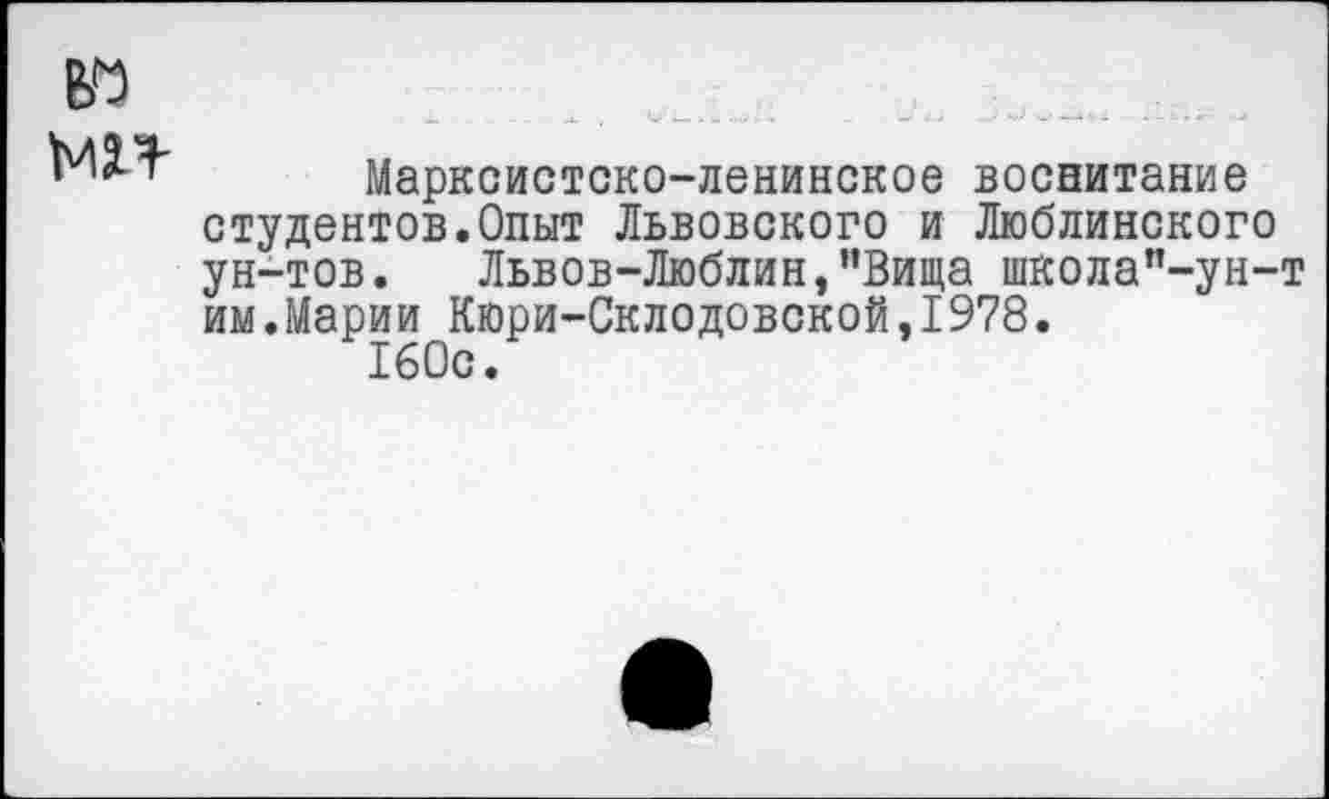 ﻿Марксистско-ленинское воспитание студентов.Опыт Львовского и Люблинского ун-тов. Львов-Люблин,"Вища школап-ун-им.Марии Кюри-Склодовской,1978.
160с.